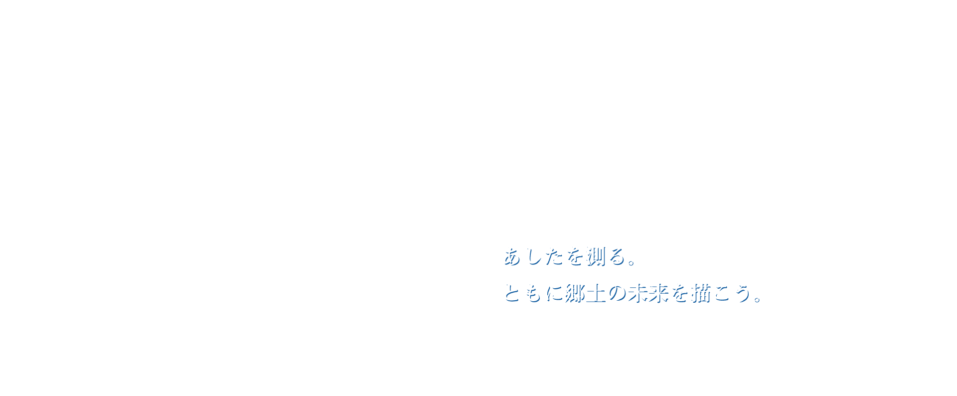 あしたを測る。ともに郷土の未来を描こう。